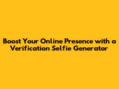 Boost Your Online Presence with a Verification Selfie Generator