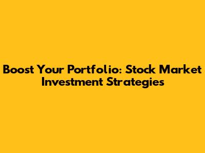 Boost Your Portfolio: Stock Market Investment Strategies