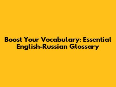 Boost Your Vocabulary: Essential English-Russian Glossary