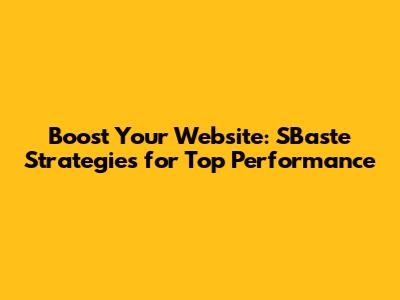 Boost Your Website: SBaste Strategies for Top Performance