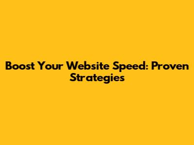 Boost Your Website Speed: Proven Strategies