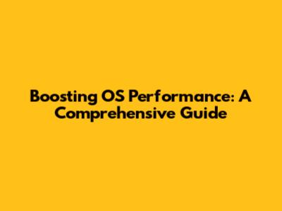 Boosting OS Performance: A Comprehensive Guide