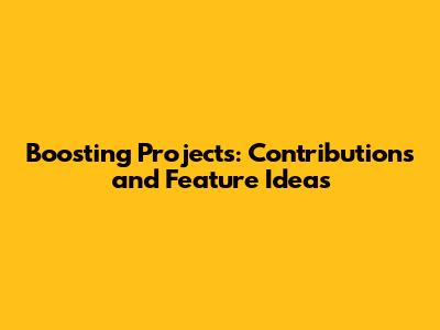 Boosting Projects: Contributions and Feature Ideas