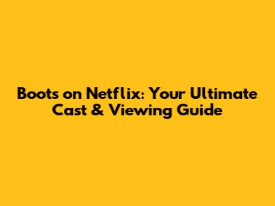 Boots on Netflix: Your Ultimate Cast & Viewing Guide