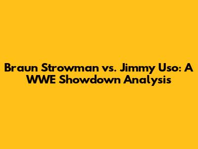 Braun Strowman vs. Jimmy Uso: A WWE Showdown Analysis