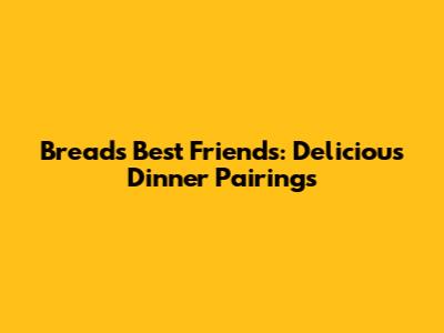 Bread's Best Friends: Delicious Dinner Pairings