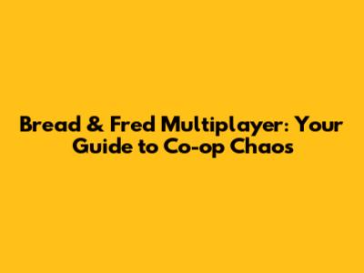 Bread & Fred Multiplayer: Your Guide to Co-op Chaos