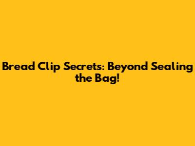 Bread Clip Secrets: Beyond Sealing the Bag!
