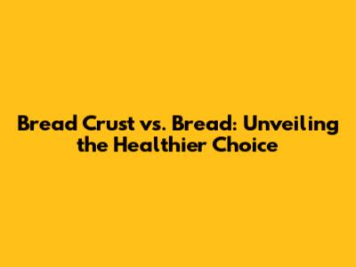 Bread Crust vs. Bread: Unveiling the Healthier Choice