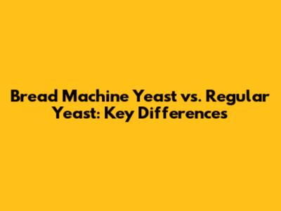 Bread Machine Yeast vs. Regular Yeast: Key Differences