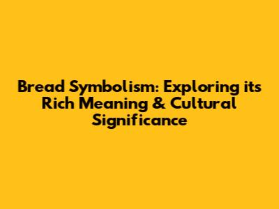 Bread Symbolism: Exploring its Rich Meaning & Cultural Significance