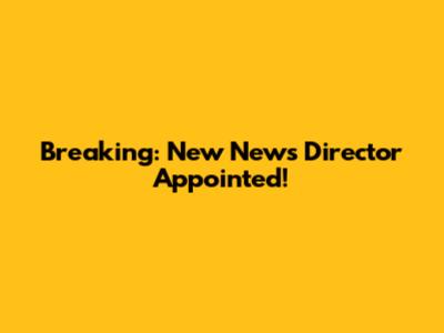 Breaking: New News Director Appointed!