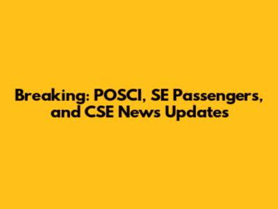 Breaking: POSCI, SE Passengers, and CSE News Updates