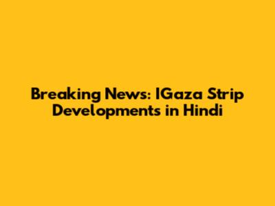 Breaking News: IGaza Strip Developments in Hindi