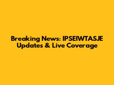 Breaking News: IPSEIWTASJE Updates & Live Coverage