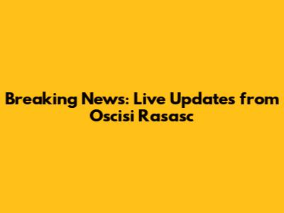 Breaking News: Live Updates from Oscisi Rasasc