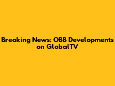 Breaking News: OBB Developments on GlobalTV