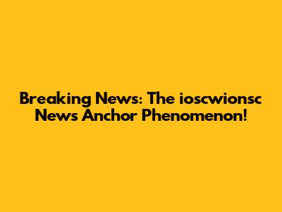 Breaking News: The ioscwionsc News Anchor Phenomenon!