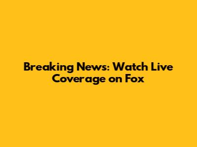 Breaking News: Watch Live Coverage on Fox