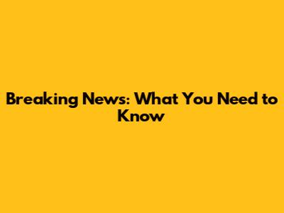 Breaking News: What You Need to Know
