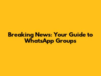 Breaking News: Your Guide to WhatsApp Groups