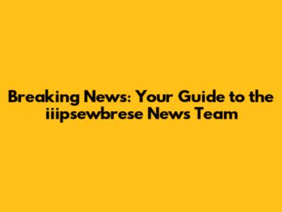 Breaking News: Your Guide to the iiipsewbrese News Team