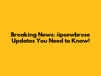 Breaking News: iipsewbrese Updates You Need to Know!