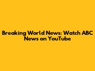 Breaking World News: Watch ABC News on YouTube