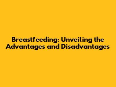 Breastfeeding: Unveiling the Advantages and Disadvantages