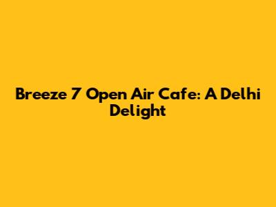 Breeze 7 Open Air Cafe: A Delhi Delight