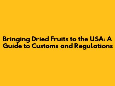 Bringing Dried Fruits to the USA: A Guide to Customs and Regulations