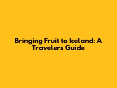Bringing Fruit to Iceland: A Traveler's Guide