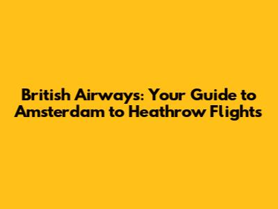 British Airways: Your Guide to Amsterdam to Heathrow Flights
