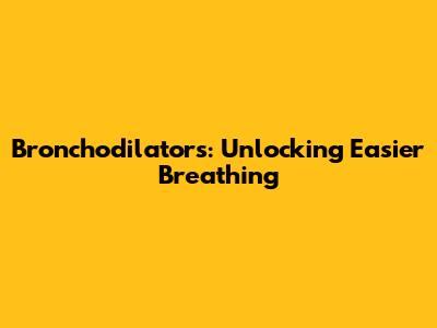 Bronchodilators: Unlocking Easier Breathing