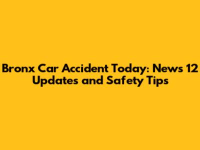 Bronx Car Accident Today: News 12 Updates and Safety Tips