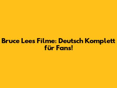 Bruce Lee's Filme: Deutsch Komplett für Fans!
