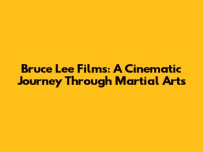 Bruce Lee Films: A Cinematic Journey Through Martial Arts