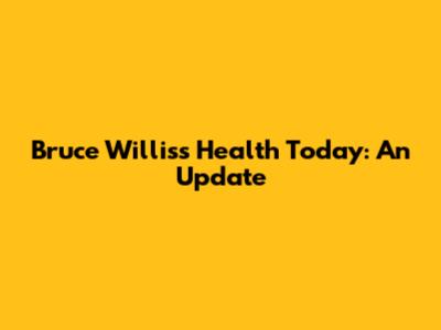 Bruce Willis's Health Today: An Update