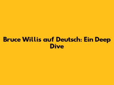 Bruce Willis auf Deutsch: Ein Deep Dive