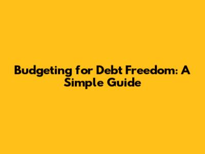 Budgeting for Debt Freedom: A Simple Guide