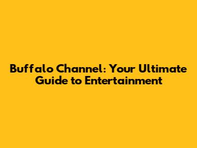 Buffalo Channel: Your Ultimate Guide to Entertainment