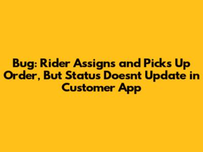 Bug: Rider Assigns and Picks Up Order, But Status Doesn't Update in Customer App