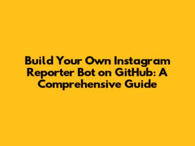 Build Your Own Instagram Reporter Bot on GitHub: A Comprehensive Guide