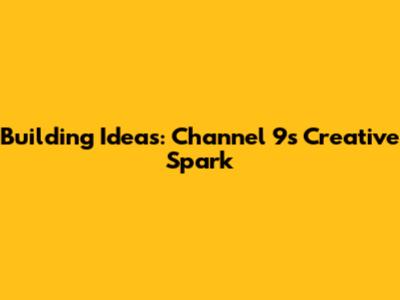 Building Ideas: Channel 9's Creative Spark