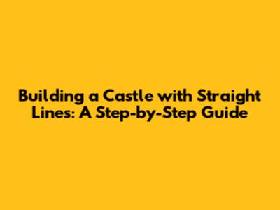 Building a Castle with Straight Lines: A Step-by-Step Guide