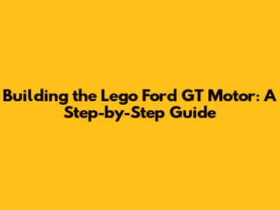 Building the Lego Ford GT Motor: A Step-by-Step Guide