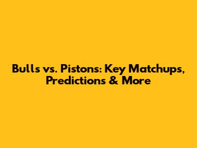 Bulls vs. Pistons: Key Matchups, Predictions & More