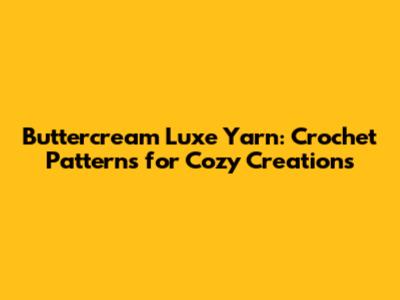 Buttercream Luxe Yarn: Crochet Patterns for Cozy Creations