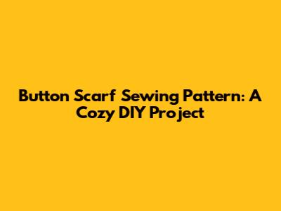 Button Scarf Sewing Pattern: A Cozy DIY Project