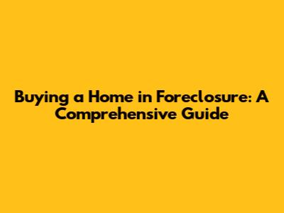 Buying a Home in Foreclosure: A Comprehensive Guide